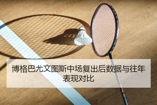博格巴尤文图斯中场复出后数据与往年表现对比